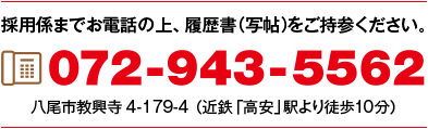 採用係までお電話の上、履歴書（写帖）をご持参ください 072-943-5562